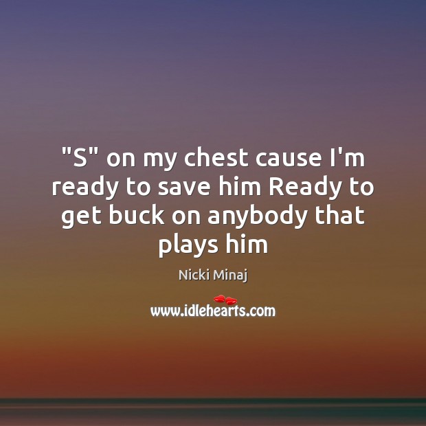 “S” on my chest cause I’m ready to save him Ready to get buck on anybody that plays him Nicki Minaj Picture Quote