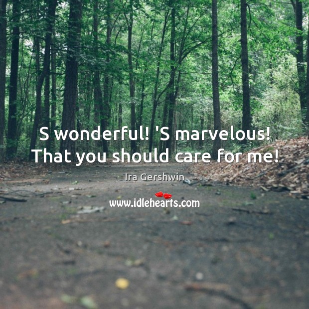 S wonderful! ‘S marvelous! That you should care for me! Ira Gershwin Picture Quote