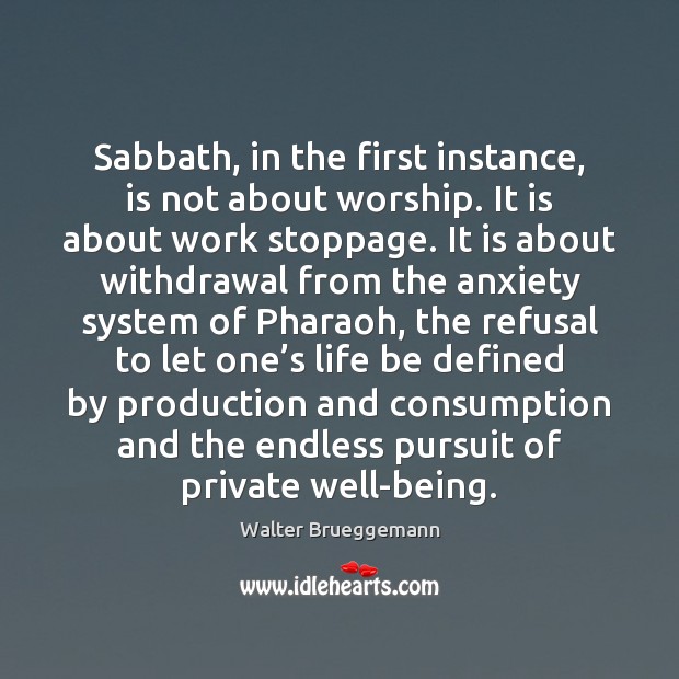 Sabbath, in the first instance, is not about worship. It is about Walter Brueggemann Picture Quote