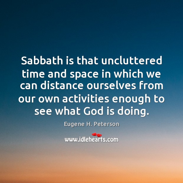 Sabbath is that uncluttered time and space in which we can distance Eugene H. Peterson Picture Quote