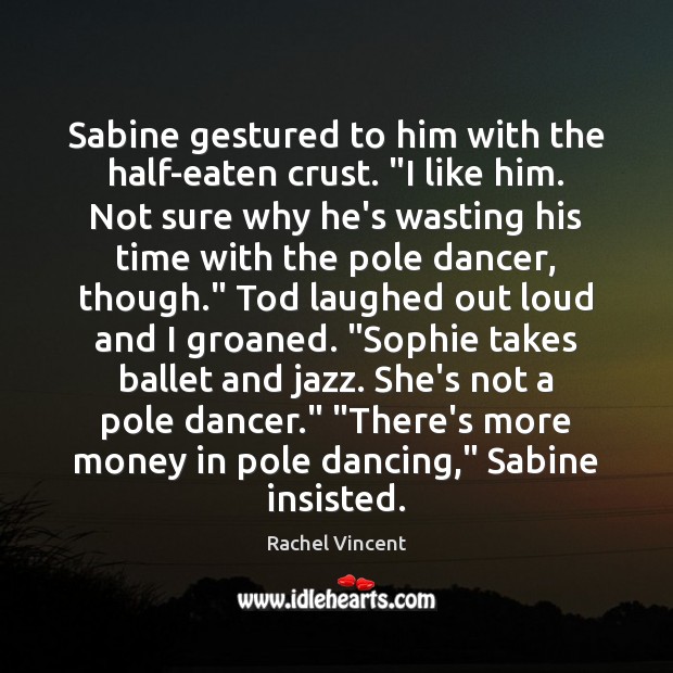 Sabine gestured to him with the half-eaten crust. “I like him. Not Rachel Vincent Picture Quote