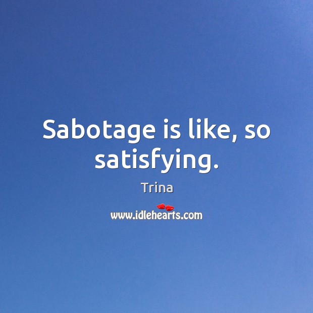 Sabotage is like, so satisfying. Trina Picture Quote