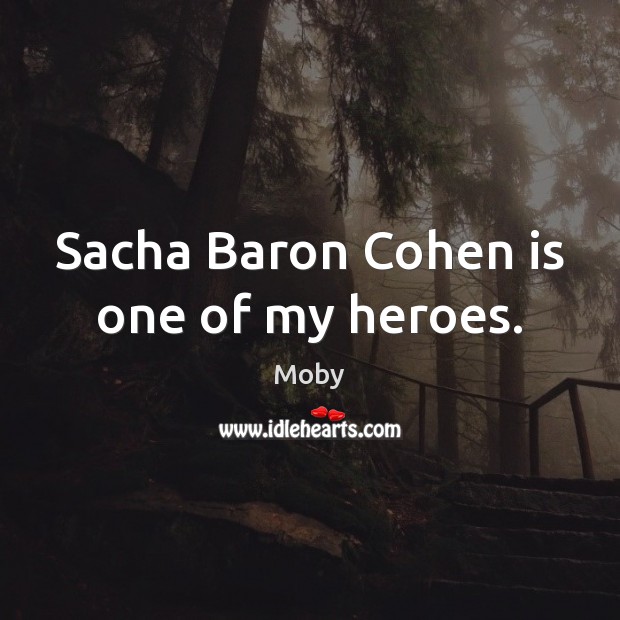 Sacha Baron Cohen is one of my heroes. Moby Picture Quote