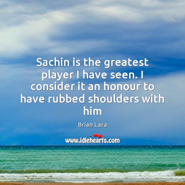 Sachin is the greatest player I have seen. I consider it an Image