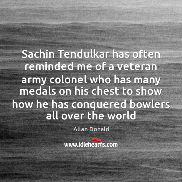Sachin Tendulkar has often reminded me of a veteran army colonel who Image