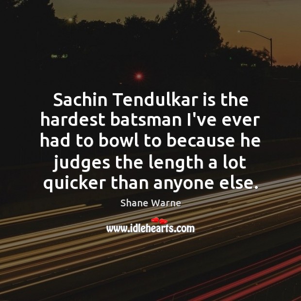 Sachin Tendulkar is the hardest batsman I’ve ever had to bowl to Shane Warne Picture Quote