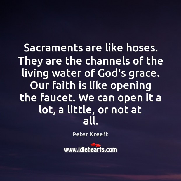 Sacraments are like hoses. They are the channels of the living water Peter Kreeft Picture Quote