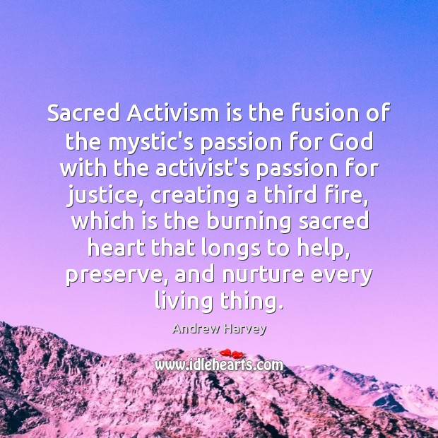 Sacred Activism is the fusion of the mystic’s passion for God with Andrew Harvey Picture Quote