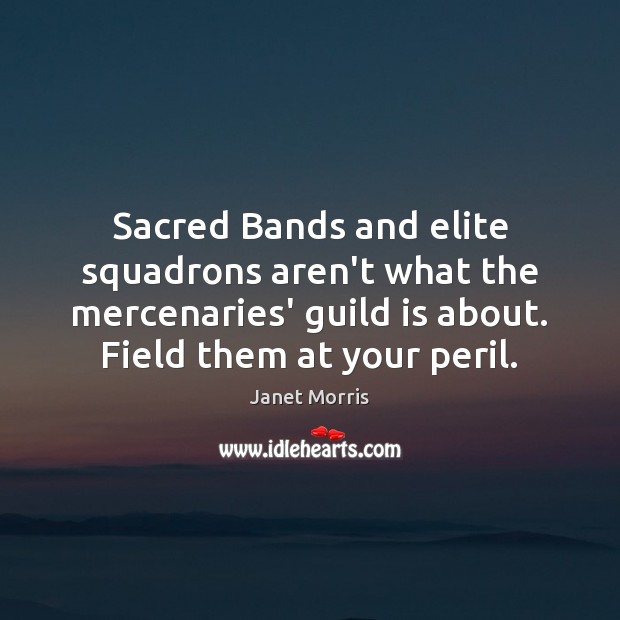 Sacred Bands and elite squadrons aren’t what the mercenaries’ guild is about. Janet Morris Picture Quote