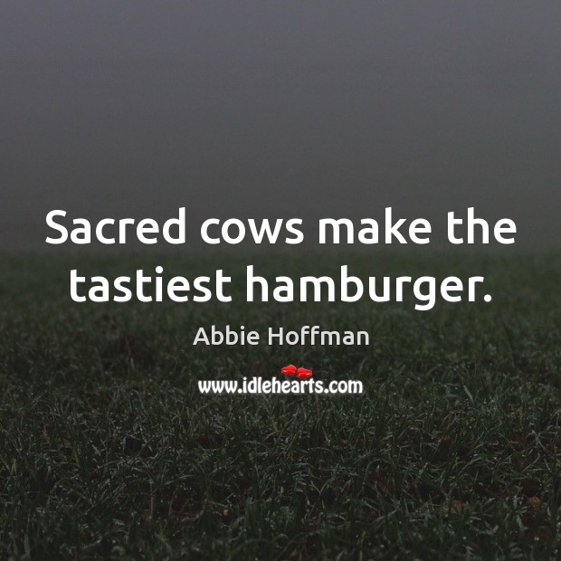 Sacred cows make the tastiest hamburger. Abbie Hoffman Picture Quote