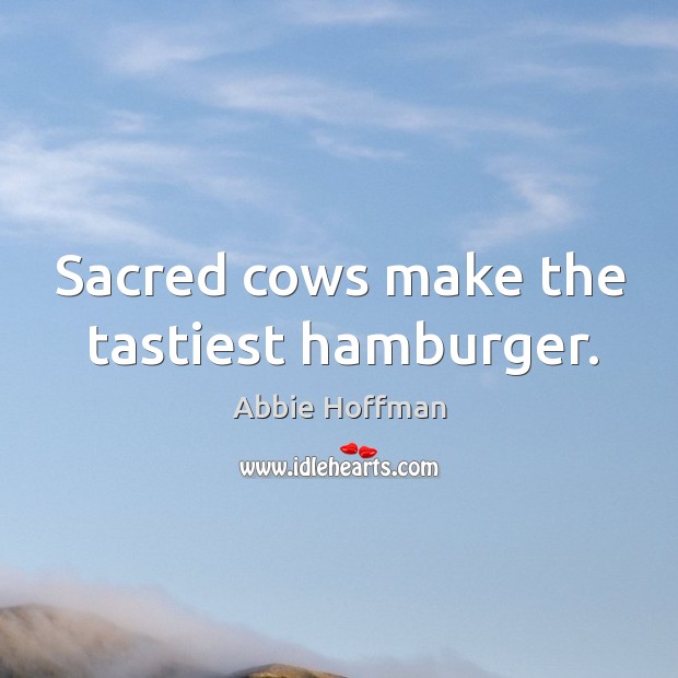 Sacred cows make the tastiest hamburger. Abbie Hoffman Picture Quote