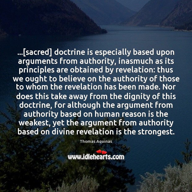 …[sacred] doctrine is especially based upon arguments from authority, inasmuch as its Thomas Aquinas Picture Quote