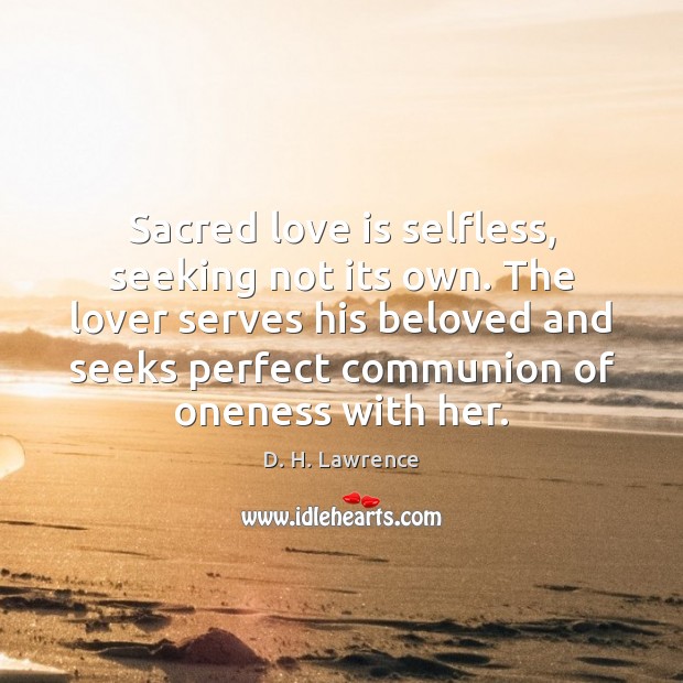 Sacred love is selfless, seeking not its own. The lover serves his D. H. Lawrence Picture Quote