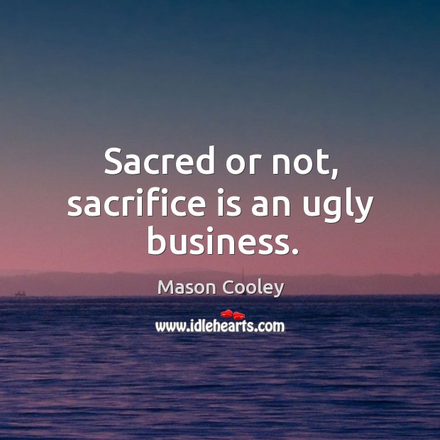 Sacred or not, sacrifice is an ugly business. Sacrifice Quotes Image