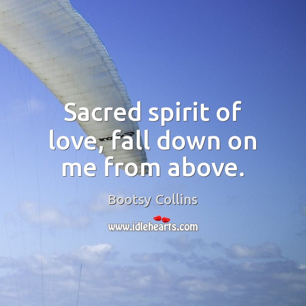 Sacred spirit of love, fall down on me from above. Bootsy Collins Picture Quote