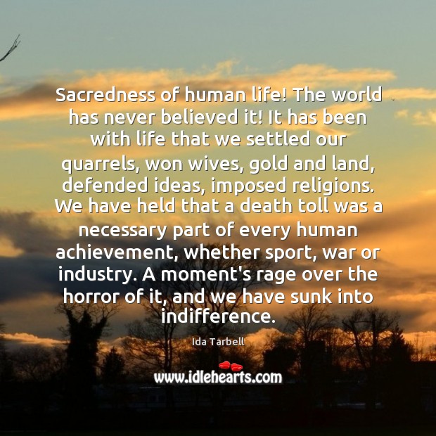 Sacredness of human life! The world has never believed it! It has 