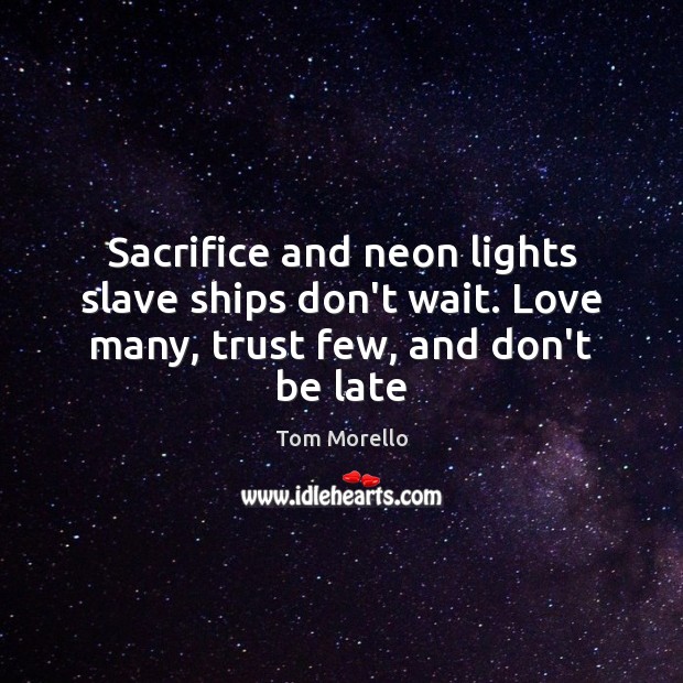 Sacrifice and neon lights slave ships don’t wait. Love many, trust few, and don’t be late Tom Morello Picture Quote