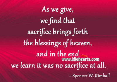 Sacrifice brings forth the blessings of heaven Spencer W. Kimball Picture Quote