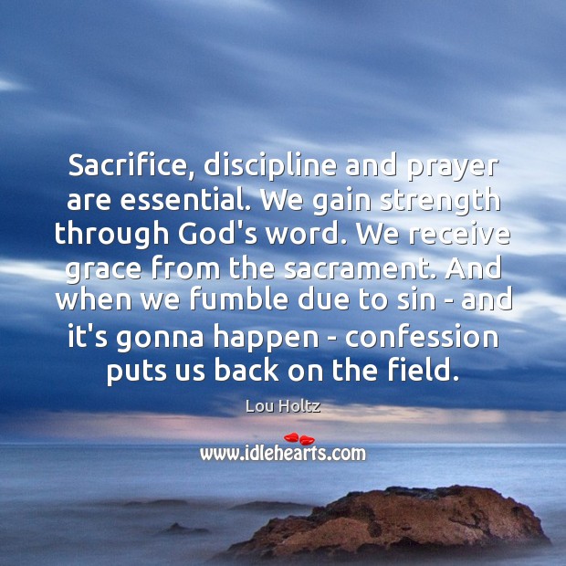 Sacrifice, discipline and prayer are essential. We gain strength through God’s word. Lou Holtz Picture Quote