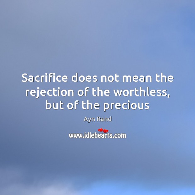 Sacrifice does not mean the rejection of the worthless, but of the precious Ayn Rand Picture Quote