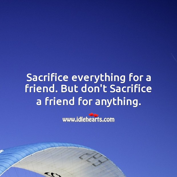 Sacrifice everything for a friend. But don’t Sacrifice a friend for anything. Friendship Messages Image