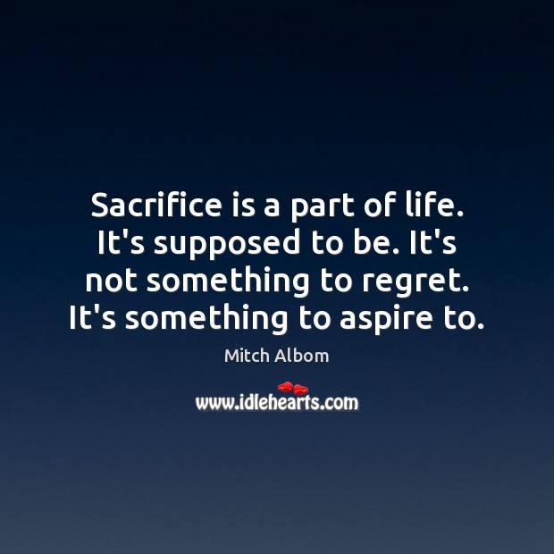 Sacrifice is a part of life. It’s supposed to be. It’s not Mitch Albom Picture Quote