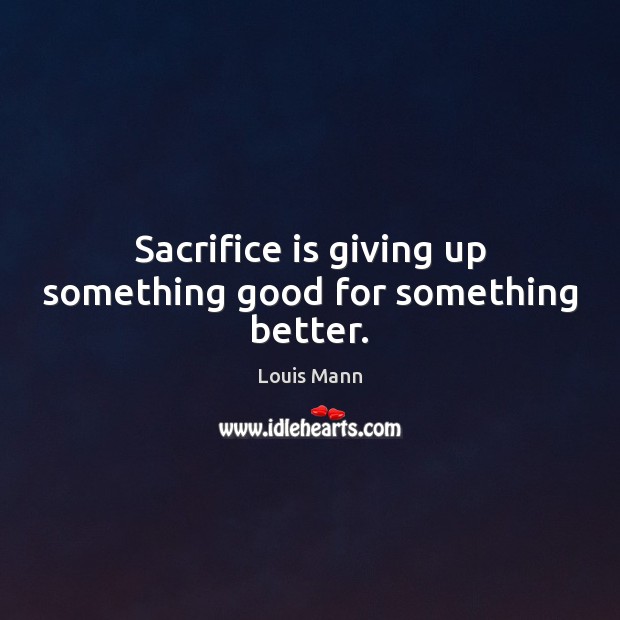 Sacrifice is giving up something good for something better. Sacrifice Quotes Image