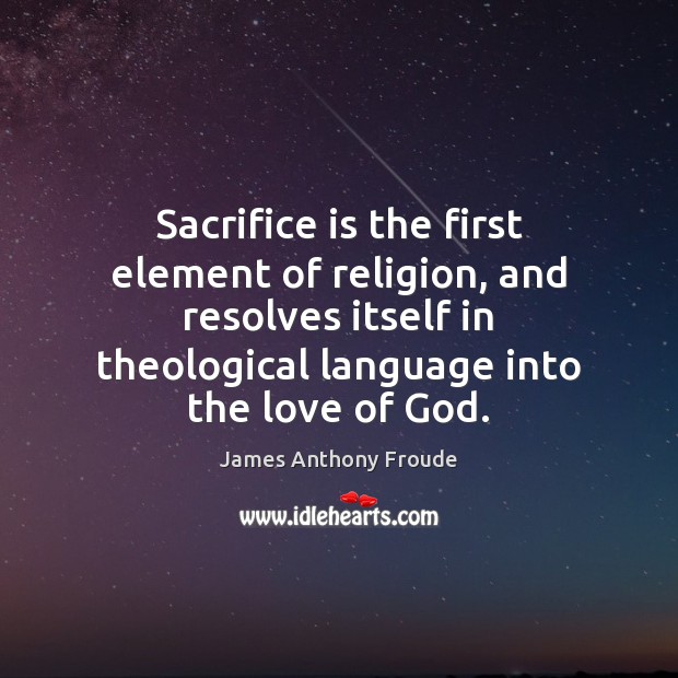 Sacrifice is the first element of religion, and resolves itself in theological 