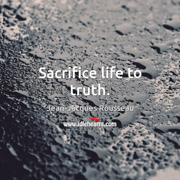 Sacrifice life to truth. Jean-Jacques Rousseau Picture Quote