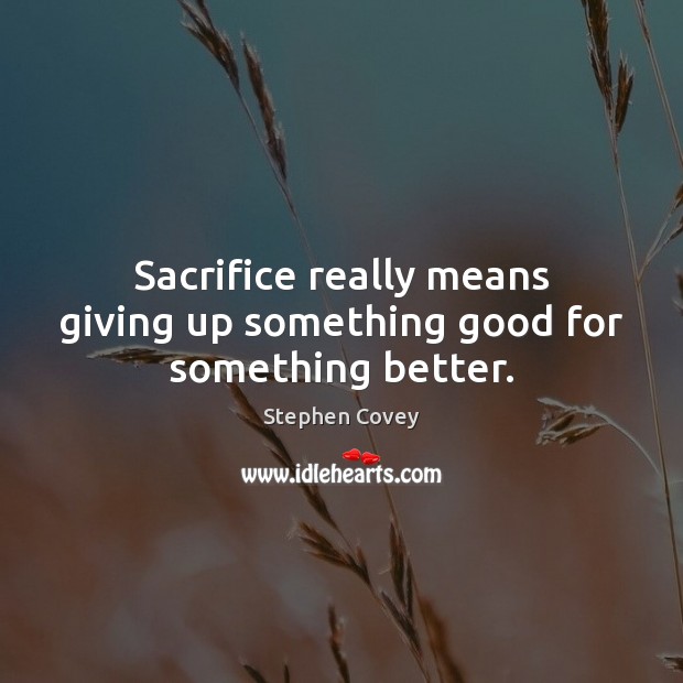 Sacrifice really means giving up something good for something better. Image