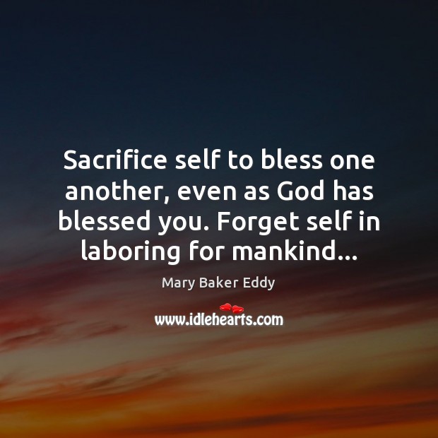 Sacrifice self to bless one another, even as God has blessed you. Mary Baker Eddy Picture Quote