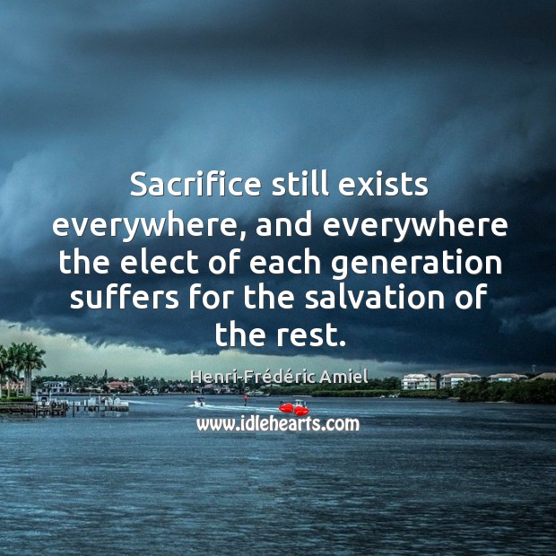 Sacrifice still exists everywhere, and everywhere the elect of each generation suffers for the salvation of the rest. Image