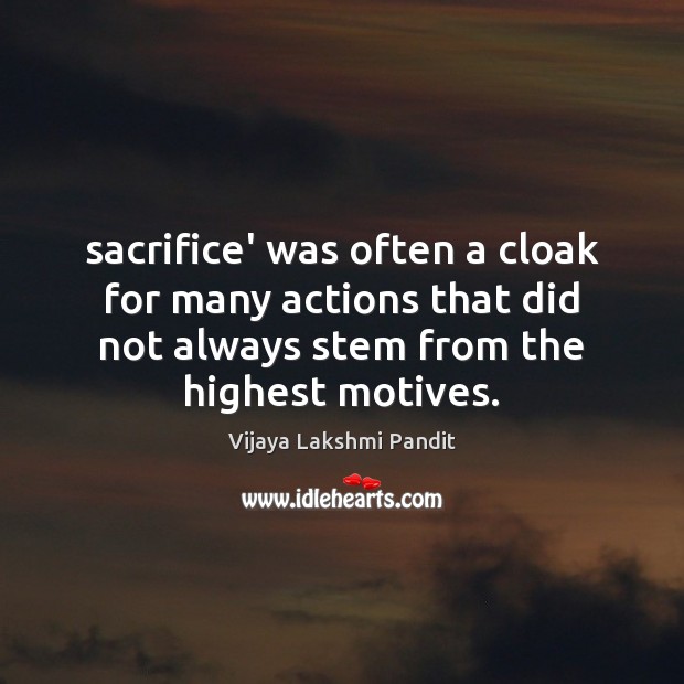 Sacrifice’ was often a cloak for many actions that did not always Vijaya Lakshmi Pandit Picture Quote