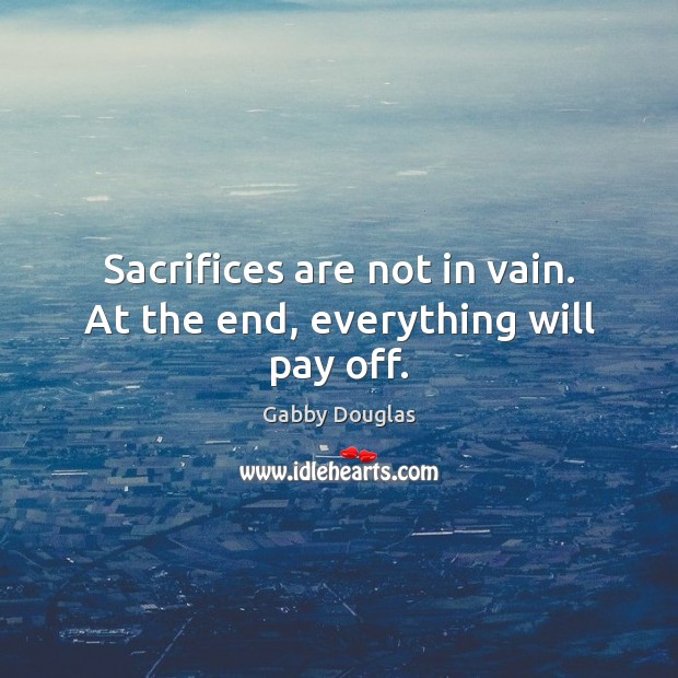 Sacrifices are not in vain. At the end, everything will pay off. Gabby Douglas Picture Quote