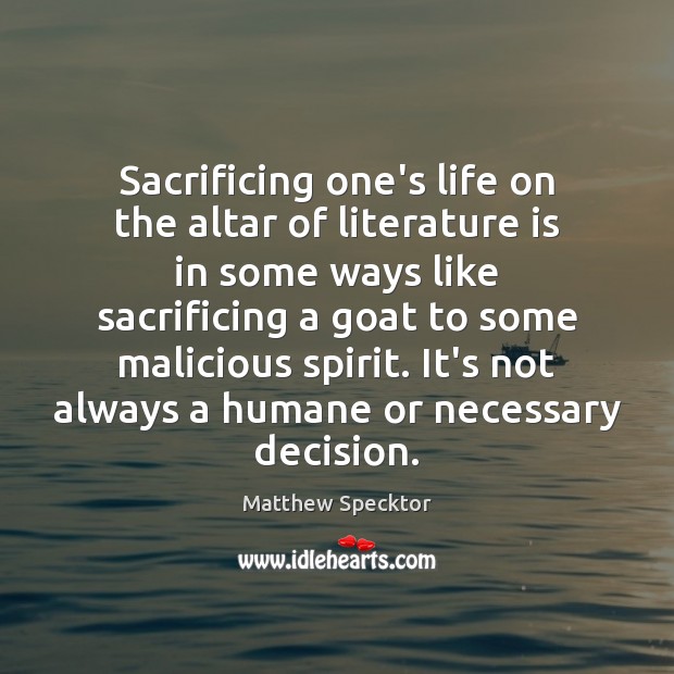 Sacrificing one’s life on the altar of literature is in some ways Matthew Specktor Picture Quote