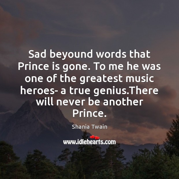 Sad beyound words that Prince is gone. To me he was one Shania Twain Picture Quote