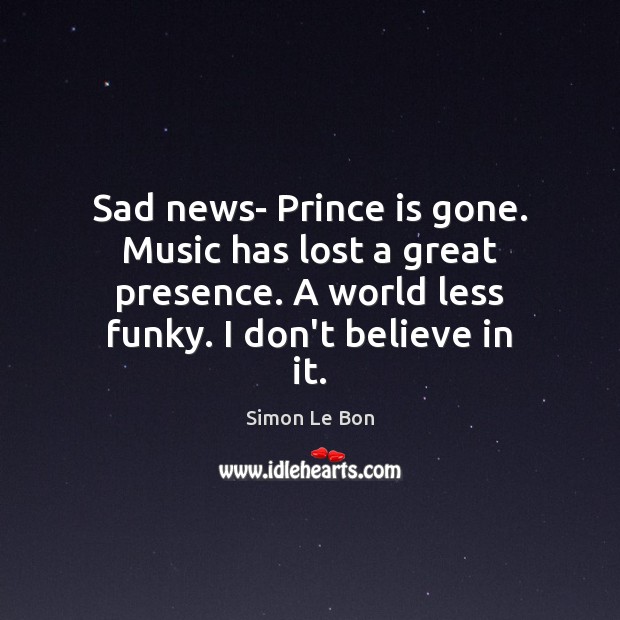 Sad news- Prince is gone. Music has lost a great presence. A Simon Le Bon Picture Quote