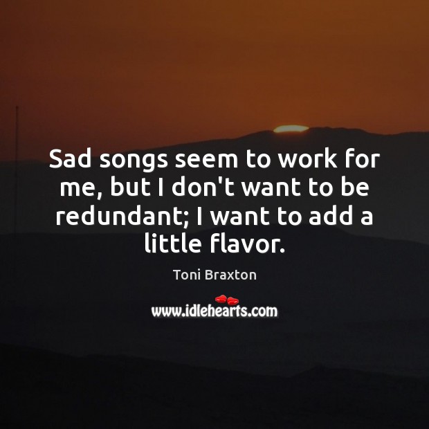 Sad songs seem to work for me, but I don’t want to Image