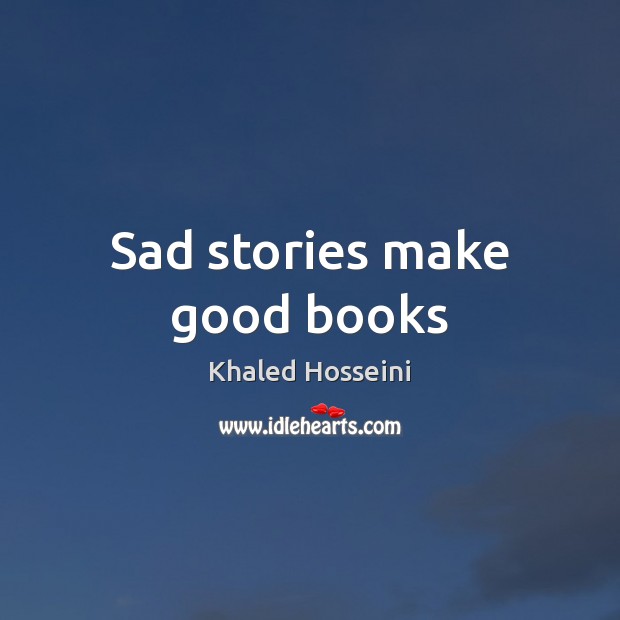 Sad stories make good books Khaled Hosseini Picture Quote