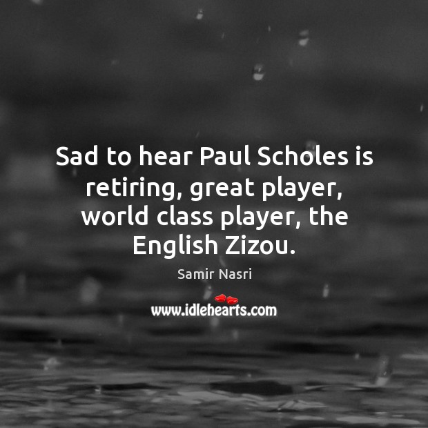 Sad to hear Paul Scholes is retiring, great player, world class player, the English Zizou. Samir Nasri Picture Quote