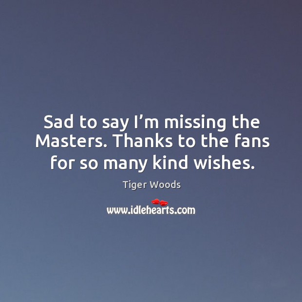 Sad to say I’m missing the Masters. Thanks to the fans for so many kind wishes. Image