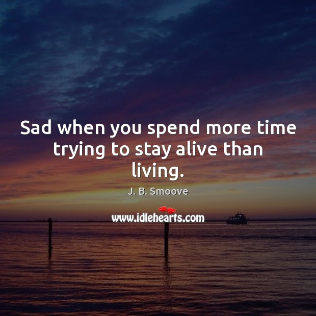 Sad when you spend more time trying to stay alive than living. J. B. Smoove Picture Quote