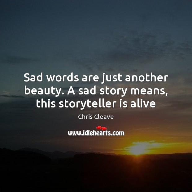 Sad words are just another beauty. A sad story means, this storyteller is alive Chris Cleave Picture Quote