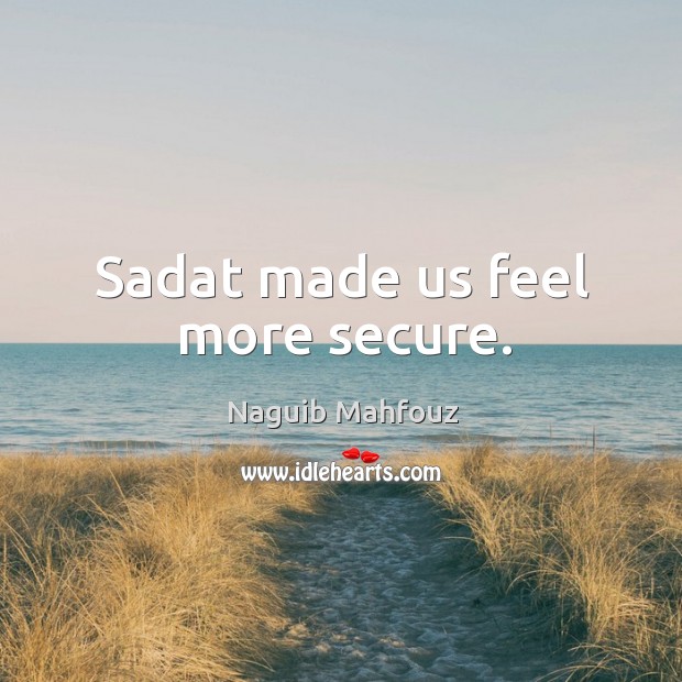 Sadat made us feel more secure. Naguib Mahfouz Picture Quote