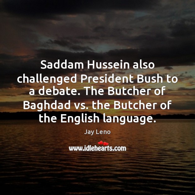 Saddam Hussein also challenged President Bush to a debate. The Butcher of Jay Leno Picture Quote