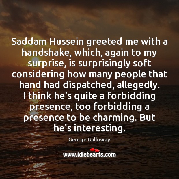 Saddam Hussein greeted me with a handshake, which, again to my surprise, George Galloway Picture Quote