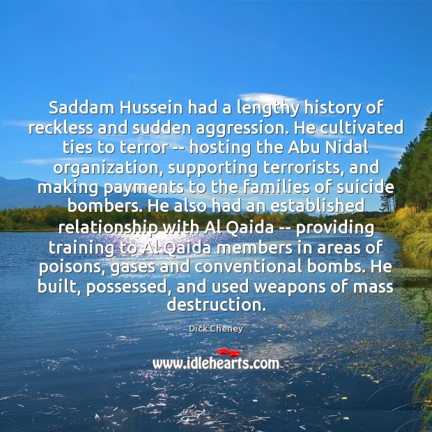 Saddam Hussein had a lengthy history of reckless and sudden aggression. He Dick Cheney Picture Quote