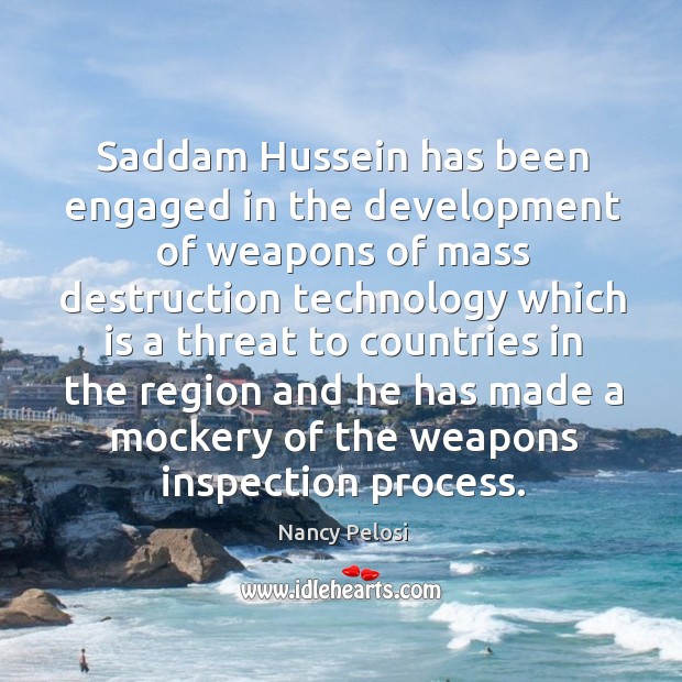 Saddam hussein has been engaged in the development of weapons of mass destruction technology Nancy Pelosi Picture Quote
