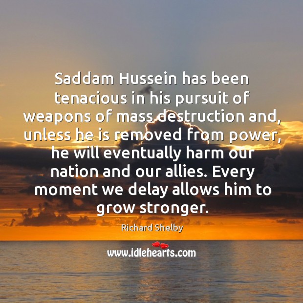 Saddam hussein has been tenacious in his pursuit of weapons of mass destruction and Richard Shelby Picture Quote