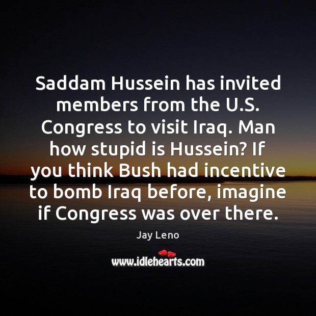 Saddam Hussein has invited members from the U.S. Congress to visit Jay Leno Picture Quote